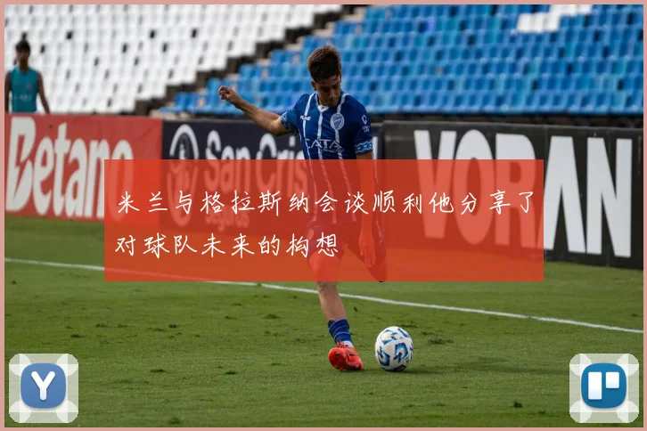 米兰与格拉斯纳会谈顺利他分享了对球队未来的构想