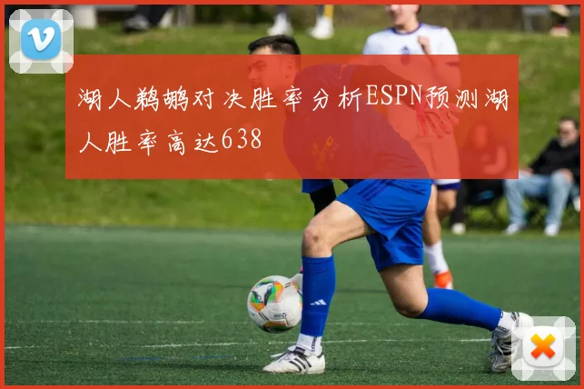 湖人鹈鹕对决胜率分析ESPN预测湖人胜率高达638