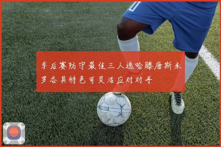 季后赛防守最佳三人选哈滕唐斯米罗各具特色可灵活应对对手