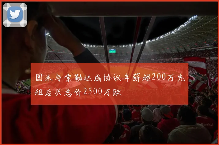 国米与索勒达成协议年薪超200万先租后买总价2500万欧