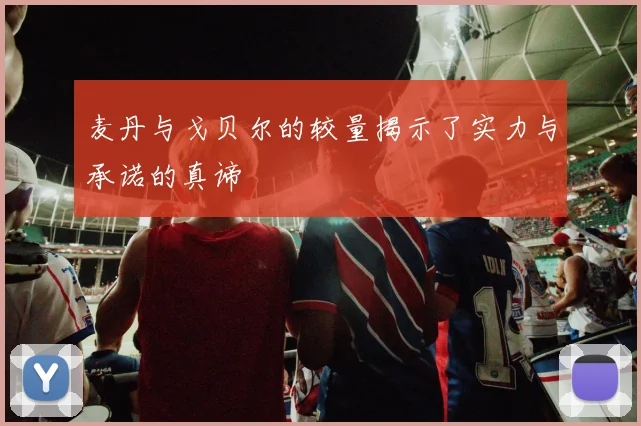 麦丹与戈贝尔的较量揭示了实力与承诺的真谛