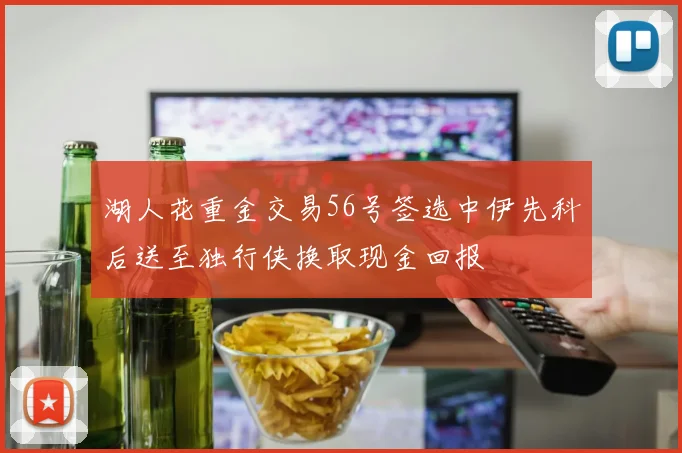 湖人花重金交易56号签选中伊先科后送至独行侠换取现金回报