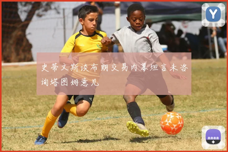 史蒂文斯谈布朗交易内幕坦言未咨询塔图姆意见