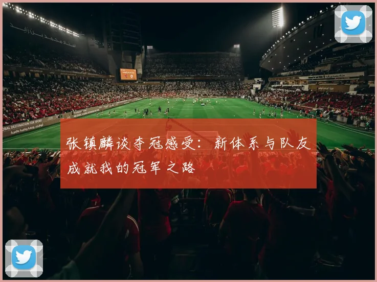 张镇麟谈夺冠感受：新体系与队友成就我的冠军之路