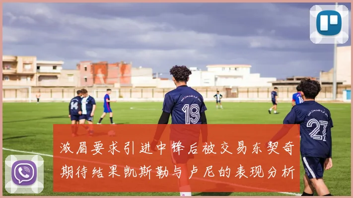 浓眉要求引进中锋后被交易东契奇期待结果凯斯勒与卢尼的表现分析